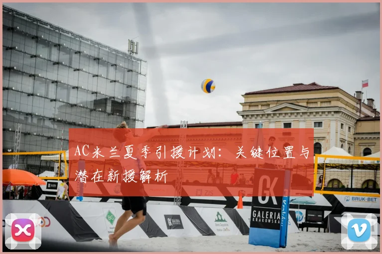 AC米兰夏季引援计划:关键位置与潜在新援解析