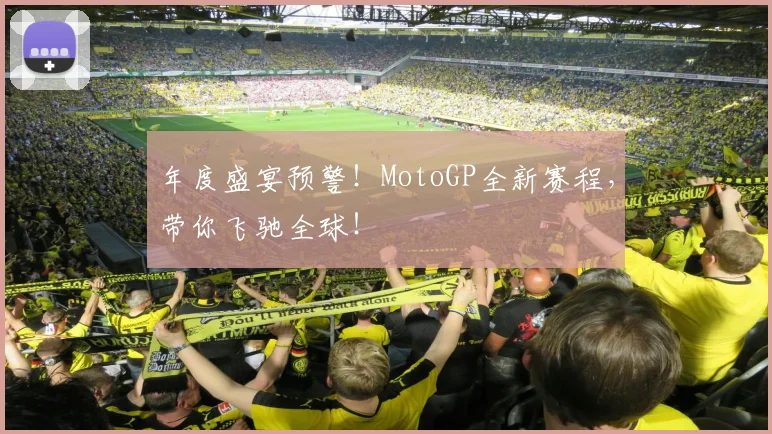 年度盛宴预警!MotoGP全新赛程,带你飞驰全球!