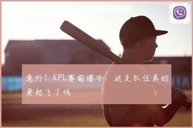 意外!KPL赛前爆冷,这支队伍真的要起飞了吗