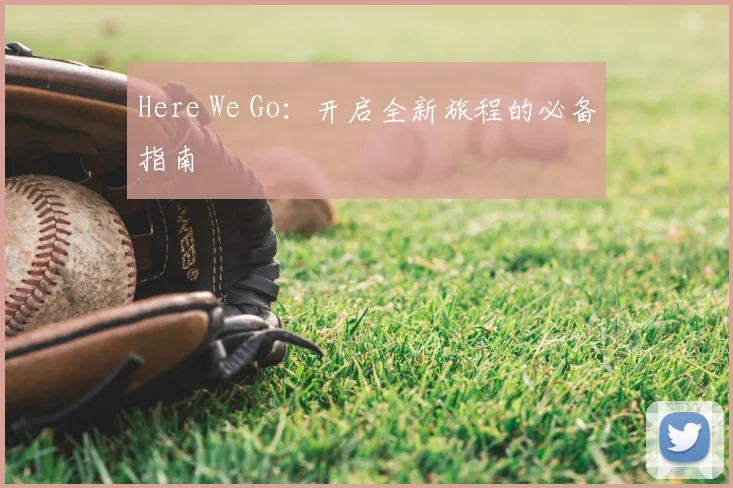 Here We Go：开启全新旅程的必备指南