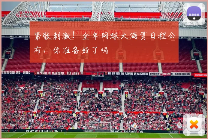 紧张刺激！全年网球大满贯日程公布，你准备好了吗