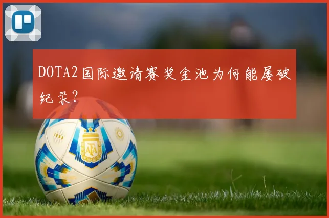DOTA2国际邀请赛奖金池为何能屡破纪录？