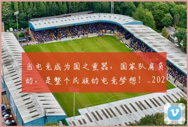 当电竞成为国之重器，国家队肩负的，是整个民族的电竞梦想！_20260526074255