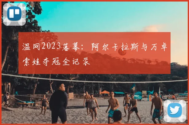 温网2023落幕：阿尔卡拉斯与万卓索娃夺冠全记录