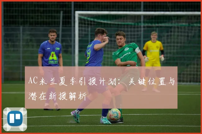 AC米兰夏季引援计划:关键位置与潜在新援解析
