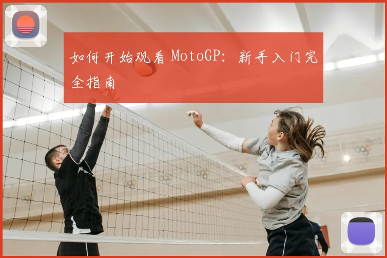 如何开始观看 MotoGP:新手入门完全指南