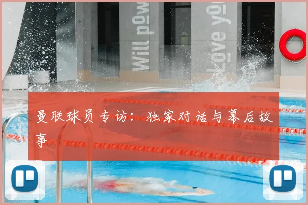 曼联球员专访:独家对话与幕后故事