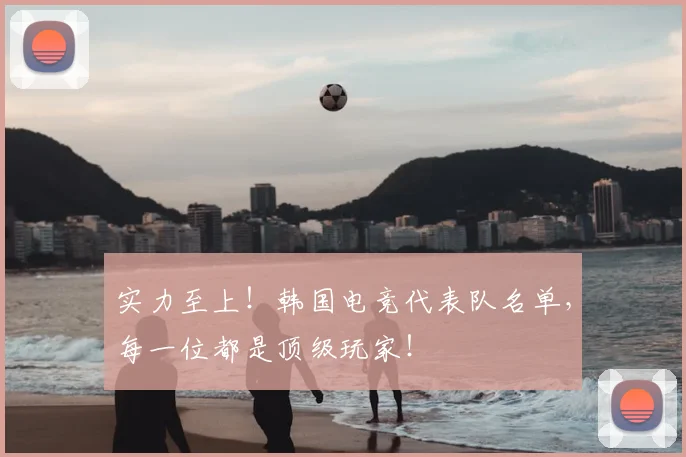 实力至上！韩国电竞代表队名单，每一位都是顶级玩家！