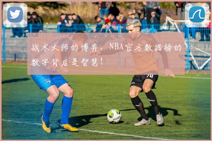 战术大师的博弈，NBA官方数据榜的数字背后是智慧！