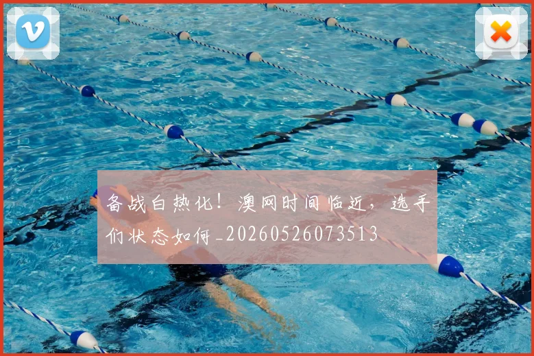 备战白热化!澳网时间临近,选手们状态如何_20260526073513