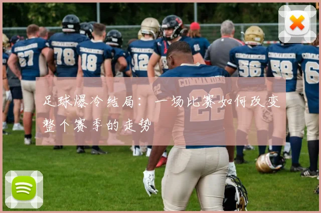 足球爆冷结局:一场比赛如何改变整个赛季的走势