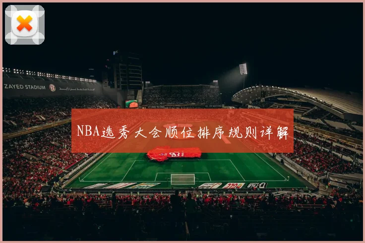 NBA选秀大会顺位排序规则详解