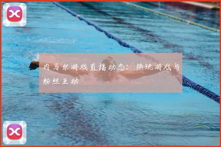 内马尔游戏直播动态：热玩游戏与粉丝互动