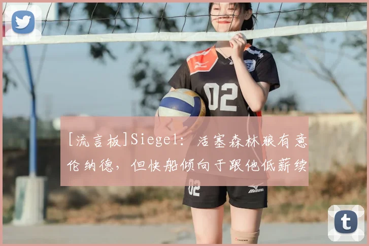 [流言板]Siegel：活塞森林狼有意伦纳德，但快船倾向于跟他低薪续约
