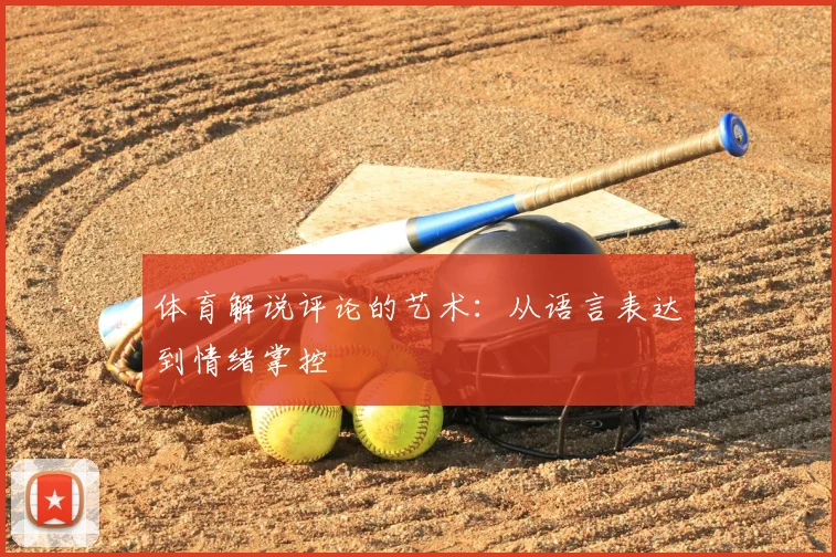 体育解说评论的艺术:从语言表达到情绪掌控