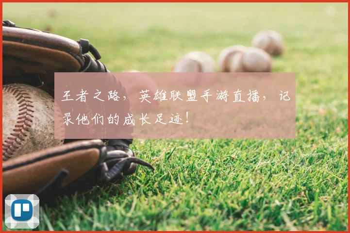 王者之路,英雄联盟手游直播,记录他们的成长足迹!