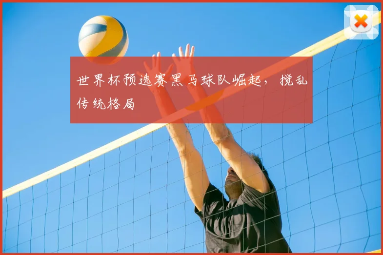 世界杯预选赛黑马球队崛起,搅乱传统格局