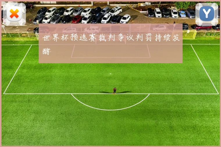 世界杯预选赛裁判争议判罚持续发酵