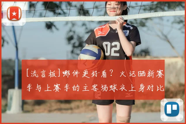[流言板]哪件更好看？火记晒新赛季与上赛季的主客场球衣上身对比图